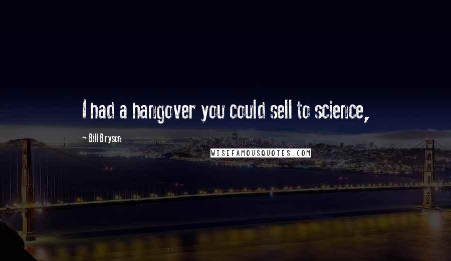 Bill Bryson Quotes: I had a hangover you could sell to science,