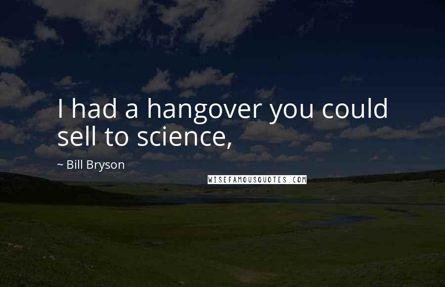 Bill Bryson Quotes: I had a hangover you could sell to science,