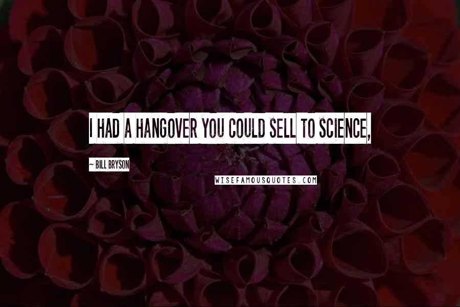 Bill Bryson Quotes: I had a hangover you could sell to science,