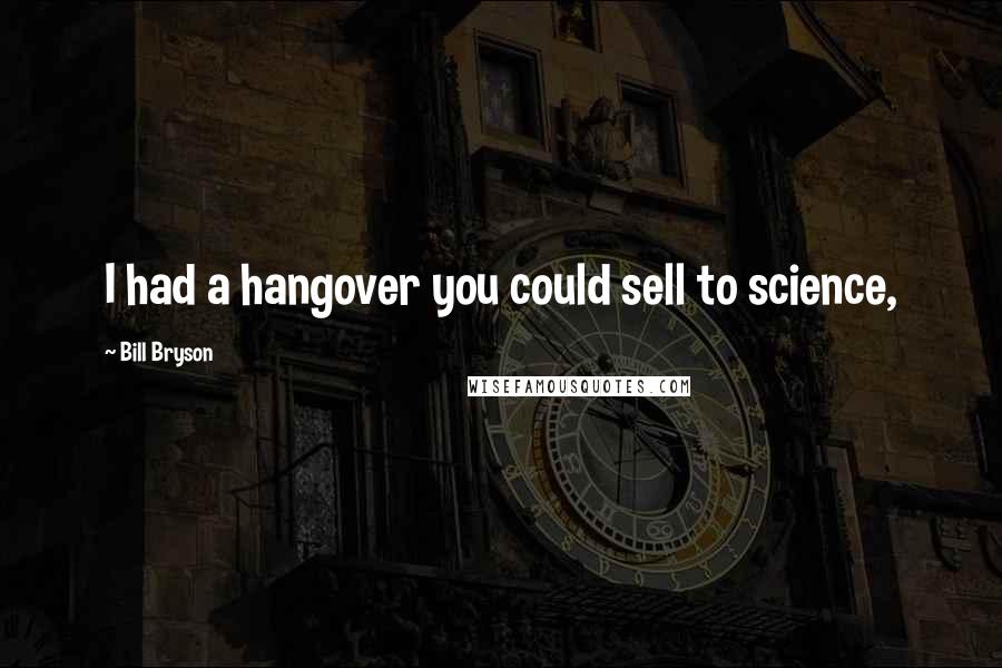 Bill Bryson Quotes: I had a hangover you could sell to science,