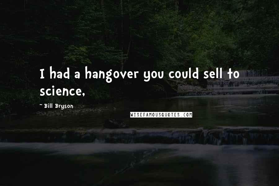 Bill Bryson Quotes: I had a hangover you could sell to science,