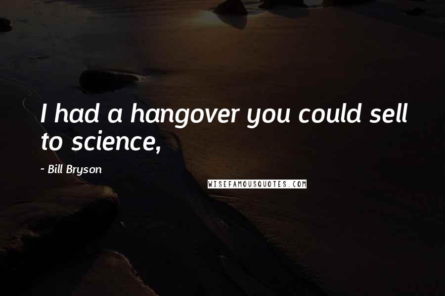 Bill Bryson Quotes: I had a hangover you could sell to science,