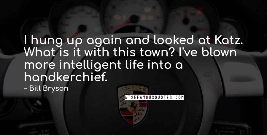 Bill Bryson Quotes: I hung up again and looked at Katz. What is it with this town? I've blown more intelligent life into a handkerchief.