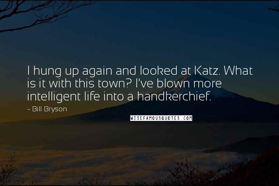 Bill Bryson Quotes: I hung up again and looked at Katz. What is it with this town? I've blown more intelligent life into a handkerchief.