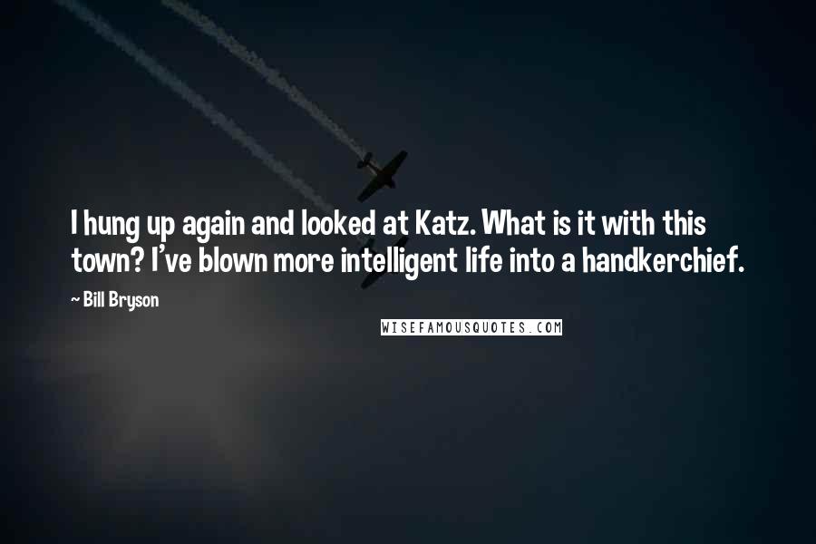 Bill Bryson Quotes: I hung up again and looked at Katz. What is it with this town? I've blown more intelligent life into a handkerchief.