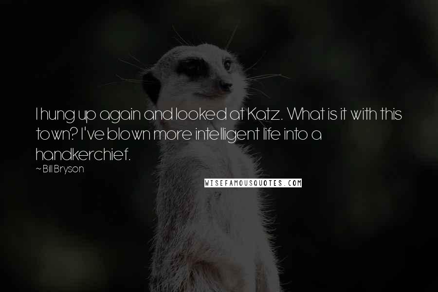 Bill Bryson Quotes: I hung up again and looked at Katz. What is it with this town? I've blown more intelligent life into a handkerchief.
