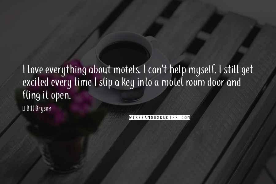 Bill Bryson Quotes: I love everything about motels. I can't help myself. I still get excited every time I slip a key into a motel room door and fling it open.