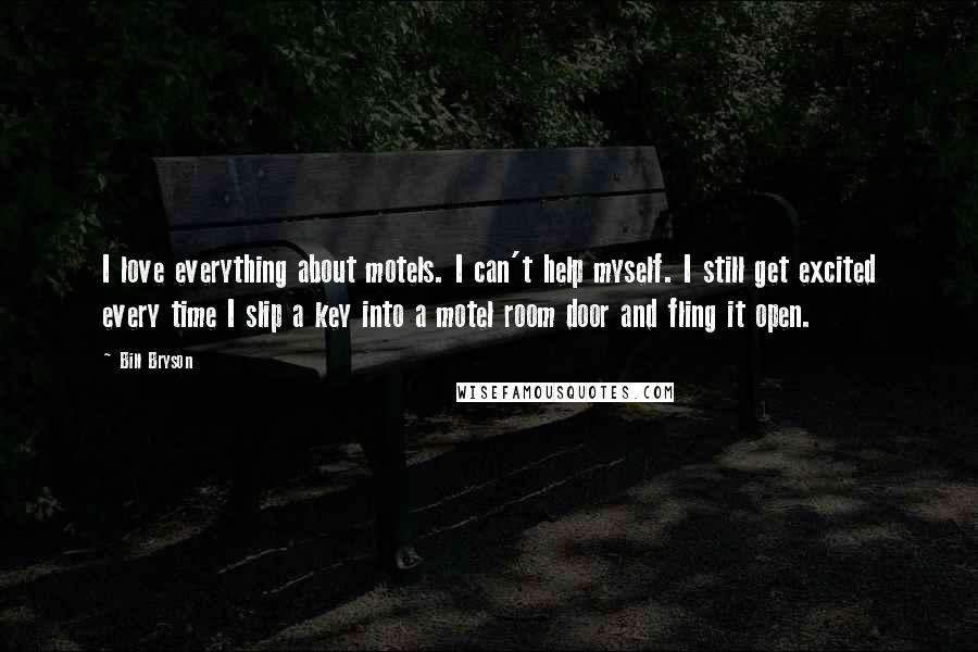 Bill Bryson Quotes: I love everything about motels. I can't help myself. I still get excited every time I slip a key into a motel room door and fling it open.