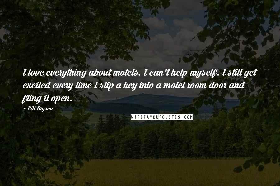 Bill Bryson Quotes: I love everything about motels. I can't help myself. I still get excited every time I slip a key into a motel room door and fling it open.