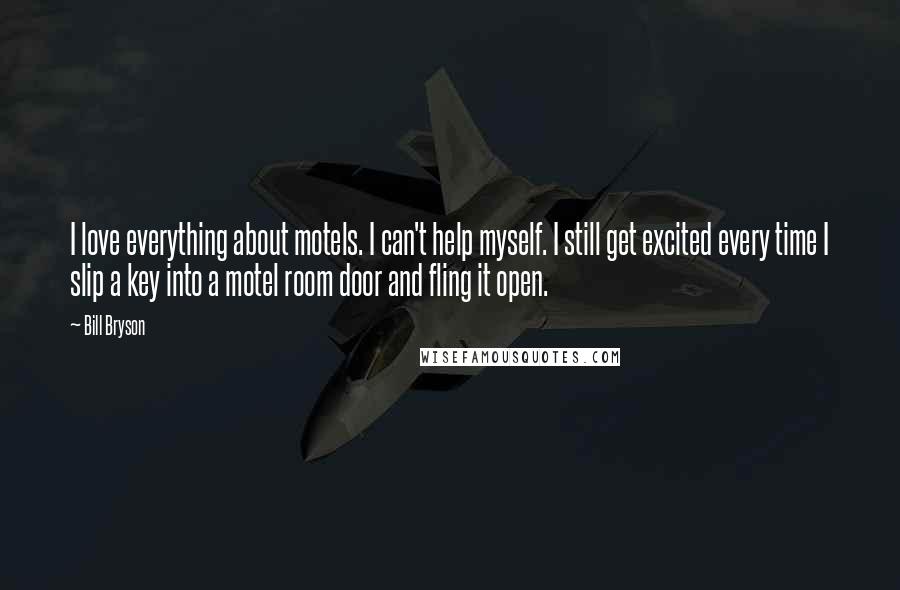 Bill Bryson Quotes: I love everything about motels. I can't help myself. I still get excited every time I slip a key into a motel room door and fling it open.