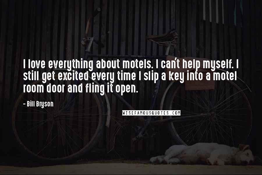 Bill Bryson Quotes: I love everything about motels. I can't help myself. I still get excited every time I slip a key into a motel room door and fling it open.