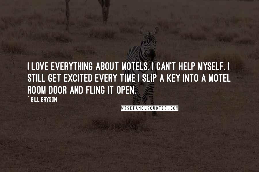 Bill Bryson Quotes: I love everything about motels. I can't help myself. I still get excited every time I slip a key into a motel room door and fling it open.