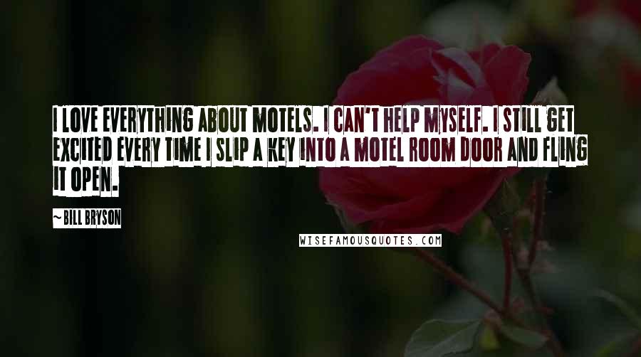 Bill Bryson Quotes: I love everything about motels. I can't help myself. I still get excited every time I slip a key into a motel room door and fling it open.