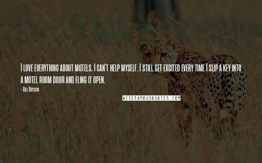 Bill Bryson Quotes: I love everything about motels. I can't help myself. I still get excited every time I slip a key into a motel room door and fling it open.