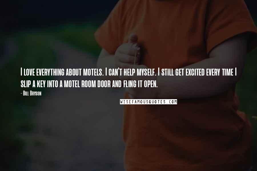 Bill Bryson Quotes: I love everything about motels. I can't help myself. I still get excited every time I slip a key into a motel room door and fling it open.