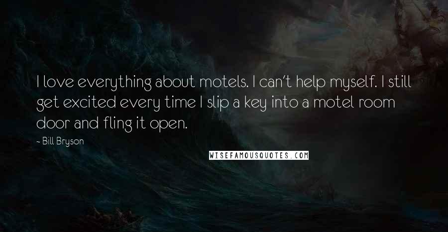 Bill Bryson Quotes: I love everything about motels. I can't help myself. I still get excited every time I slip a key into a motel room door and fling it open.