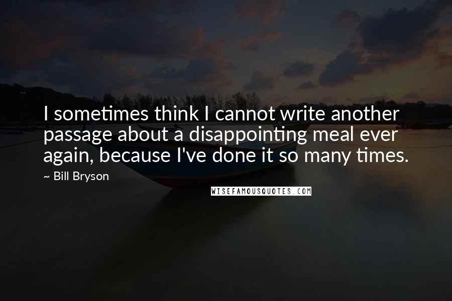 Bill Bryson Quotes: I sometimes think I cannot write another passage about a disappointing meal ever again, because I've done it so many times.