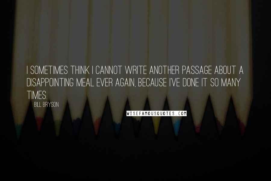 Bill Bryson Quotes: I sometimes think I cannot write another passage about a disappointing meal ever again, because I've done it so many times.