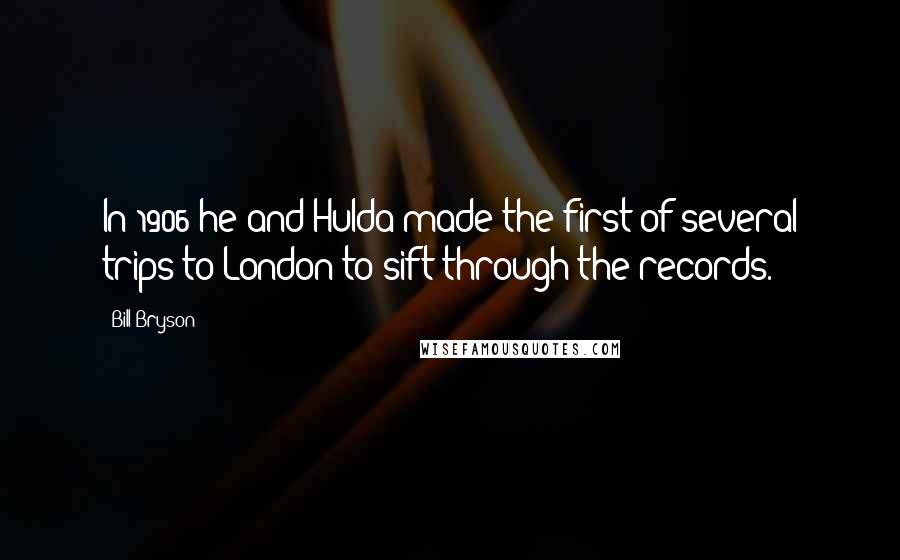 Bill Bryson Quotes: In 1906 he and Hulda made the first of several trips to London to sift through the records.
