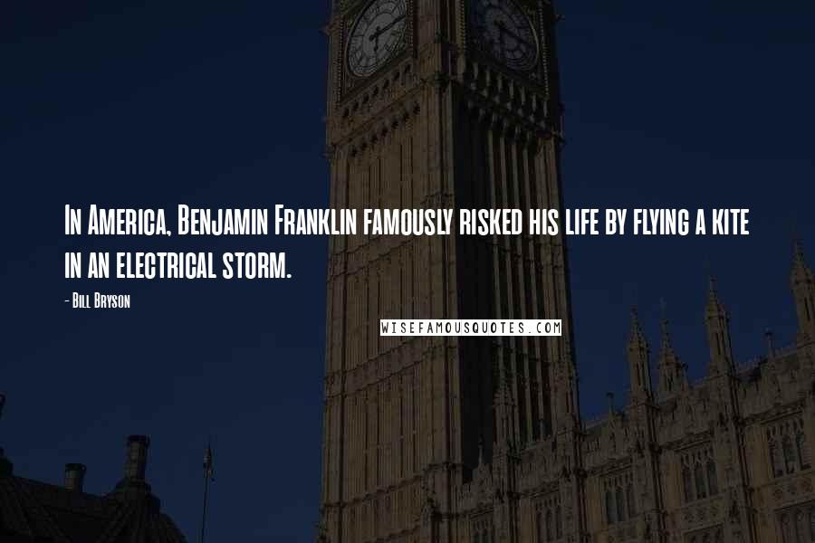 Bill Bryson Quotes: In America, Benjamin Franklin famously risked his life by flying a kite in an electrical storm.