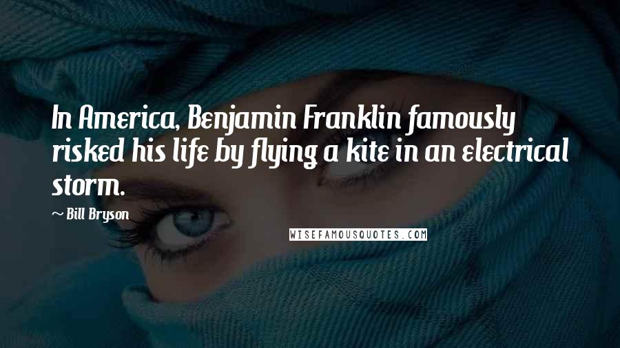 Bill Bryson Quotes: In America, Benjamin Franklin famously risked his life by flying a kite in an electrical storm.
