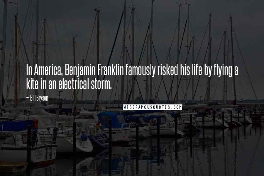 Bill Bryson Quotes: In America, Benjamin Franklin famously risked his life by flying a kite in an electrical storm.