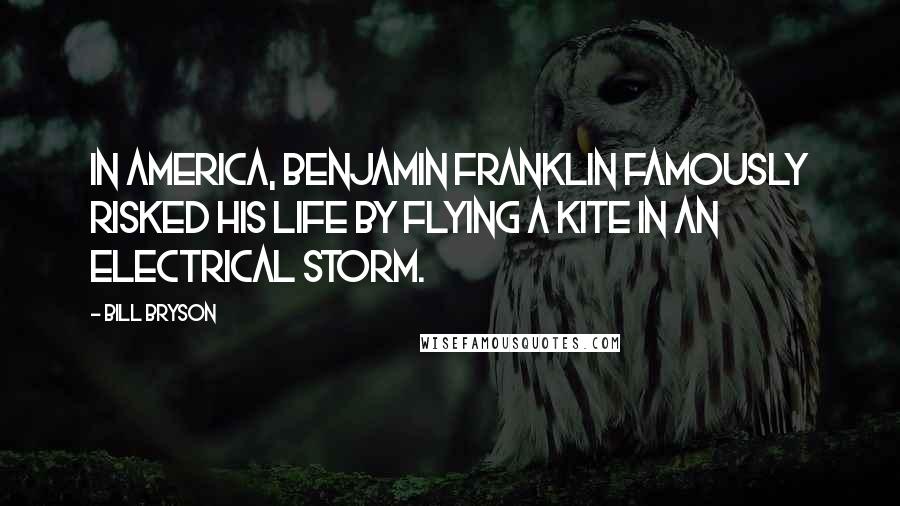 Bill Bryson Quotes: In America, Benjamin Franklin famously risked his life by flying a kite in an electrical storm.