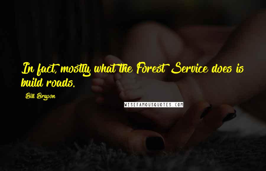 Bill Bryson Quotes: In fact, mostly what the Forest Service does is build roads.