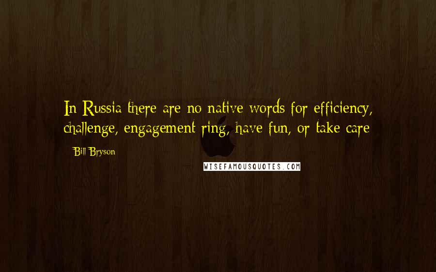 Bill Bryson Quotes: In Russia there are no native words for efficiency, challenge, engagement ring, have fun, or take care