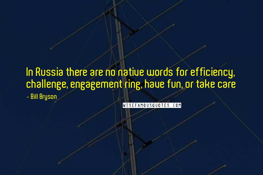 Bill Bryson Quotes: In Russia there are no native words for efficiency, challenge, engagement ring, have fun, or take care