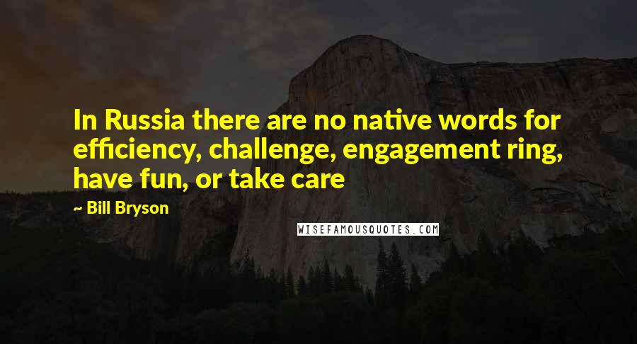 Bill Bryson Quotes: In Russia there are no native words for efficiency, challenge, engagement ring, have fun, or take care