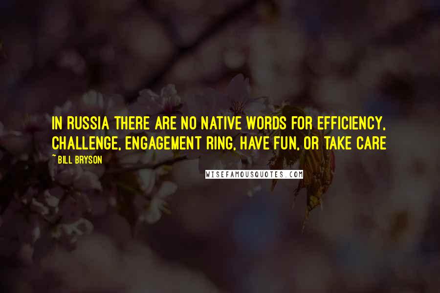 Bill Bryson Quotes: In Russia there are no native words for efficiency, challenge, engagement ring, have fun, or take care
