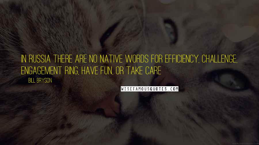 Bill Bryson Quotes: In Russia there are no native words for efficiency, challenge, engagement ring, have fun, or take care