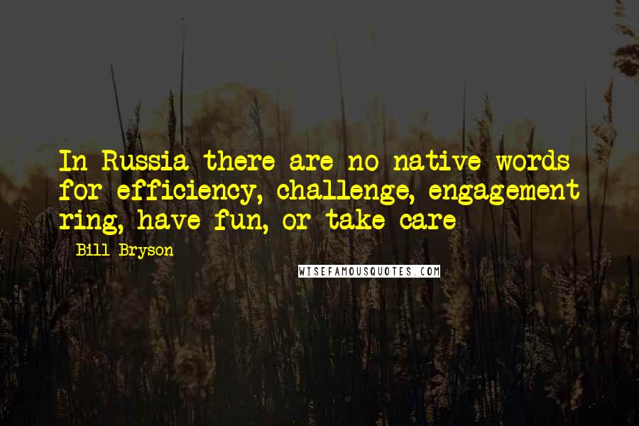 Bill Bryson Quotes: In Russia there are no native words for efficiency, challenge, engagement ring, have fun, or take care