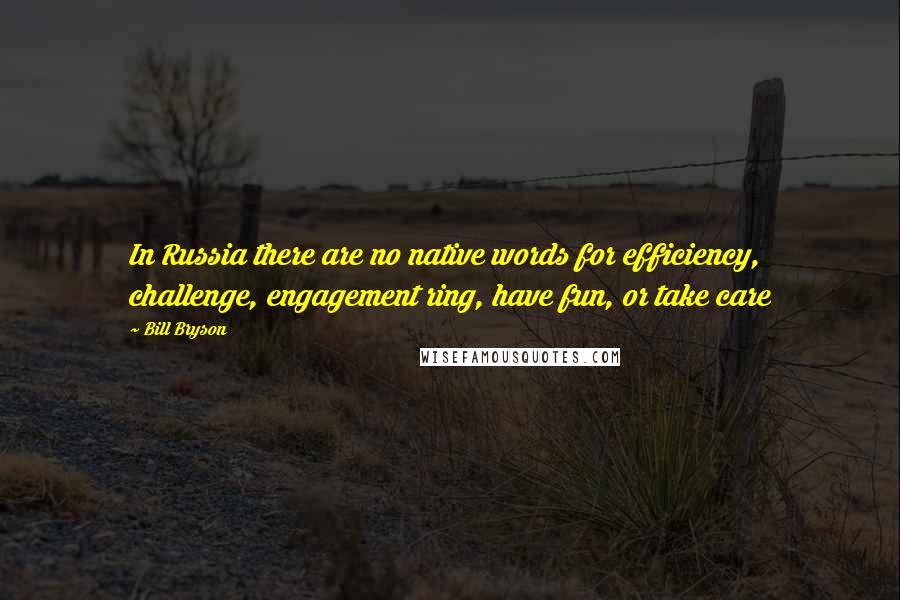 Bill Bryson Quotes: In Russia there are no native words for efficiency, challenge, engagement ring, have fun, or take care