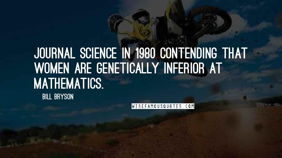 Bill Bryson Quotes: journal Science in 1980 contending that women are genetically inferior at mathematics.