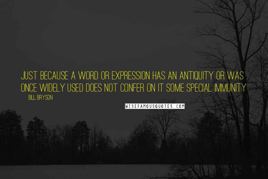 Bill Bryson Quotes: Just because a word or expression has an antiquity or was once widely used does not confer on it some special immunity