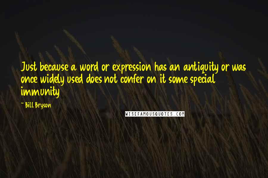 Bill Bryson Quotes: Just because a word or expression has an antiquity or was once widely used does not confer on it some special immunity