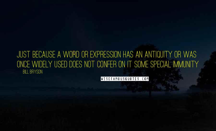 Bill Bryson Quotes: Just because a word or expression has an antiquity or was once widely used does not confer on it some special immunity