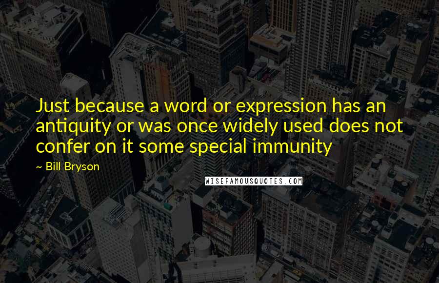 Bill Bryson Quotes: Just because a word or expression has an antiquity or was once widely used does not confer on it some special immunity