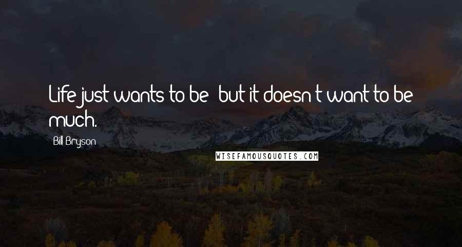 Bill Bryson Quotes: Life just wants to be; but it doesn't want to be much.