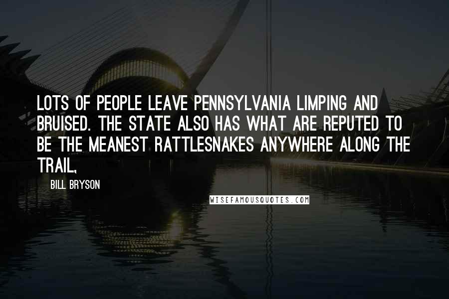 Bill Bryson Quotes: Lots of people leave Pennsylvania limping and bruised. The state also has what are reputed to be the meanest rattlesnakes anywhere along the trail,