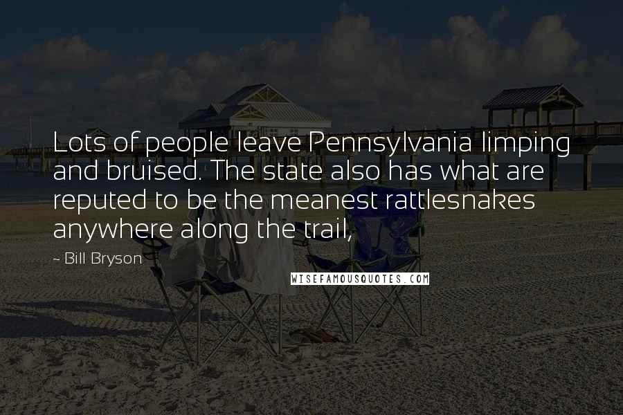 Bill Bryson Quotes: Lots of people leave Pennsylvania limping and bruised. The state also has what are reputed to be the meanest rattlesnakes anywhere along the trail,