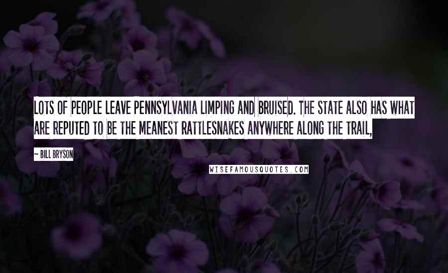 Bill Bryson Quotes: Lots of people leave Pennsylvania limping and bruised. The state also has what are reputed to be the meanest rattlesnakes anywhere along the trail,