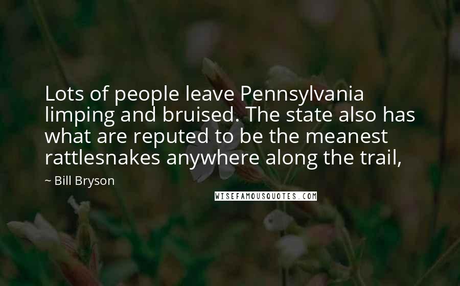 Bill Bryson Quotes: Lots of people leave Pennsylvania limping and bruised. The state also has what are reputed to be the meanest rattlesnakes anywhere along the trail,