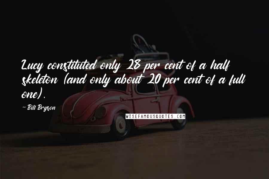 Bill Bryson Quotes: Lucy constituted only 28 per cent of a half skeleton (and only about 20 per cent of a full one).