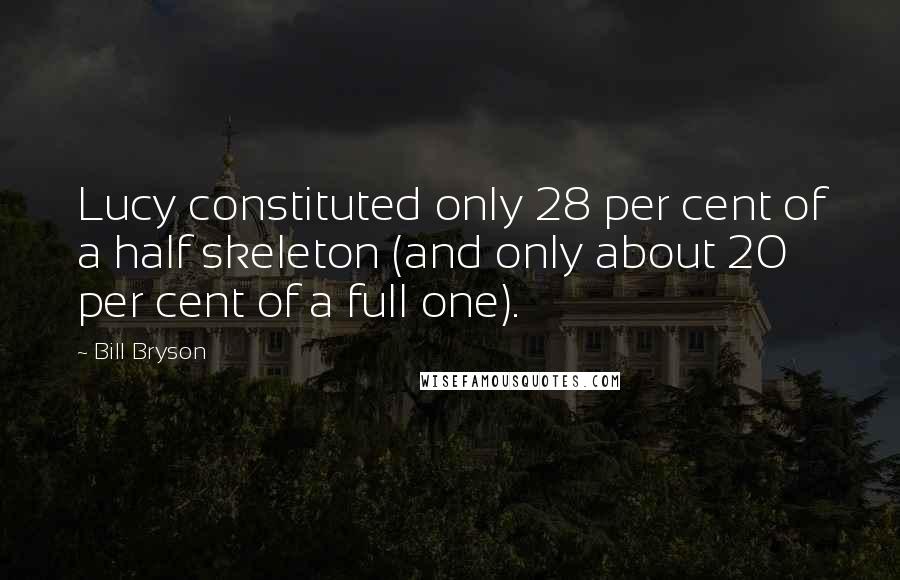 Bill Bryson Quotes: Lucy constituted only 28 per cent of a half skeleton (and only about 20 per cent of a full one).