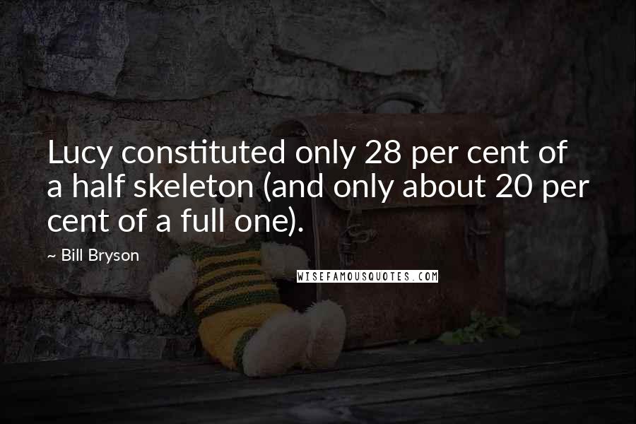 Bill Bryson Quotes: Lucy constituted only 28 per cent of a half skeleton (and only about 20 per cent of a full one).