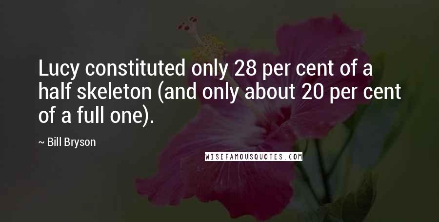 Bill Bryson Quotes: Lucy constituted only 28 per cent of a half skeleton (and only about 20 per cent of a full one).