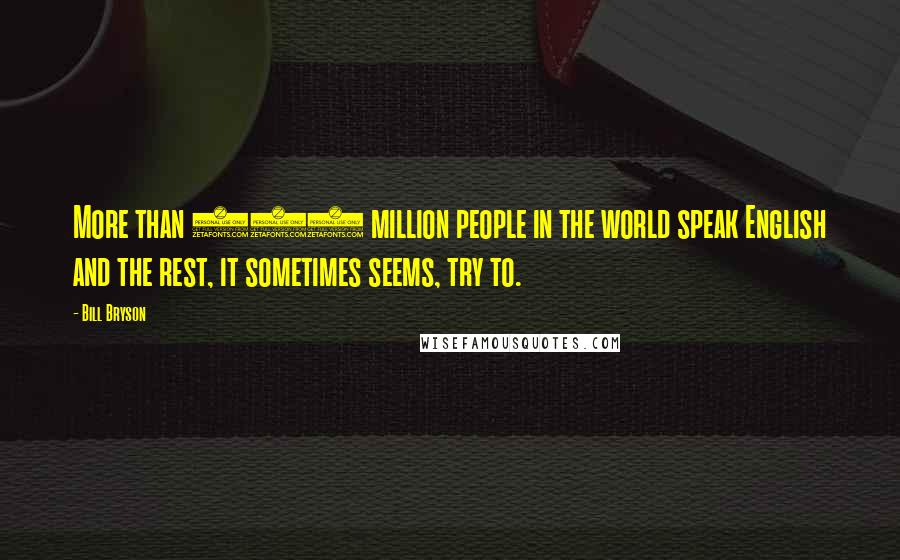 Bill Bryson Quotes: More than 300 million people in the world speak English and the rest, it sometimes seems, try to.